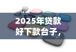 2025年贷款好下款台子，推荐5个可以不看征信就能下款的app