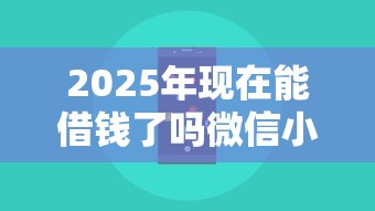 2025年现在能借钱了吗微信小程序，看看这五个2025回收类秒下的口子