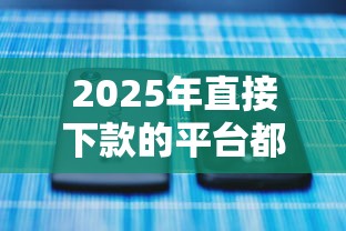 2025年直接下款的平台都有哪些呢？梳理5个最新口子不看征信的