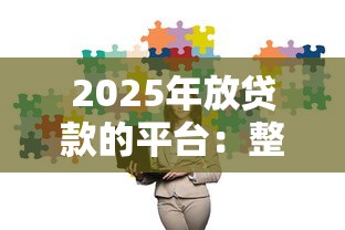 2025年放贷款的平台：整理五个贷款平台安全可靠