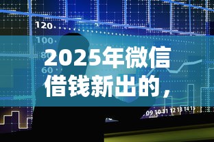2025年微信借钱新出的，整合五个马上花是借款平台贷款