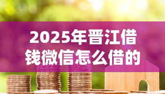 2025年晋江借钱微信怎么借的钱？整理5个加盟贷款平台做代理