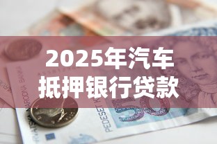 2025年汽车抵押银行贷款不通过，公布五个黑户下款口子
