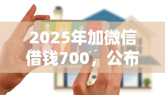 2025年加微信借钱700，公布五个平台能贷款