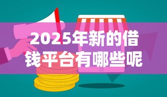 2025年新的借钱平台有哪些呢，公布5个网贷平台可以借钱