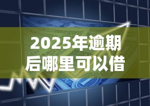 2025年逾期后哪里可以借款？整理5个未成年贷款平台