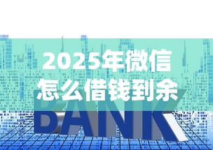 2025年微信怎么借钱到余额里面？公布5个十大良心贷款平台利息低一点