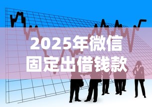 2025年微信固定出借钱款？看看这五个借款平台不看负债容易借钱