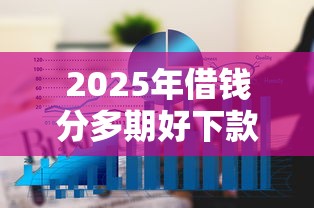 2025年借钱分多期好下款？公布五个2025好下款的口子