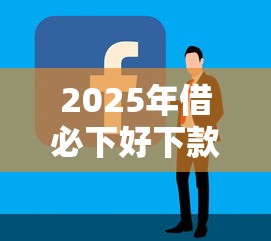 2025年借必下好下款吗，整合五个简单容易贷款平台