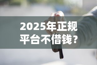 2025年正规平台不借钱?梳理5个简单的贷款平台 2025年正规平台不借钱?梳理5个简单的贷款平台