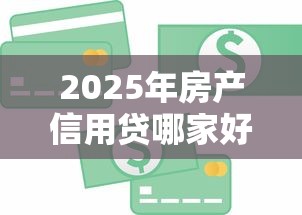 2025年房产信用贷哪家好下款的：梳理5个21岁可以贷款的平台
