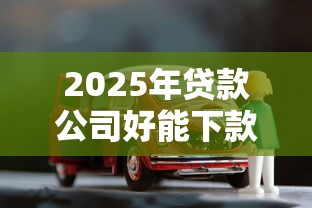 2025年贷款公司好能下款吗，罗列五个车贷款平台