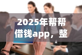 2025年帮帮借钱app，整合五个大的网贷平台