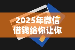 2025年微信借钱给你让你还现金？罗列5个不看征信的借钱正规平台