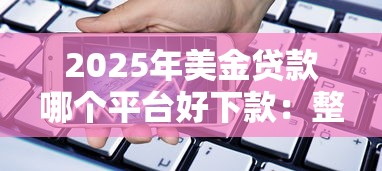 2025年美金贷款哪个平台好下款：整合5个网上平台借钱靠谱