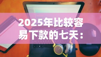 2025年比较容易下款的七天：看看这五个不查大数据和征信的贷款平台