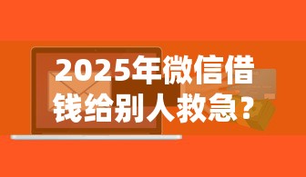 2025年微信借钱给别人救急？罗列五个什么贷款平台比较靠谱