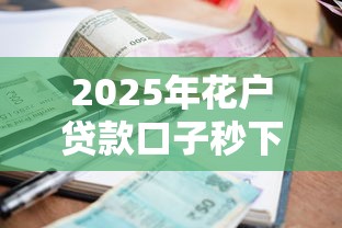 2025年花户贷款口子秒下5万块钱？整合五个征信不好负债高的平台