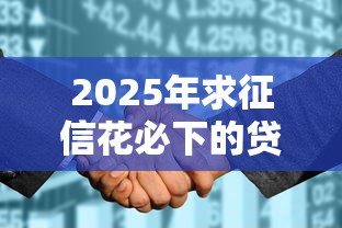 2025年求征信花必下的贷款？公布五个不看负债查询的平台