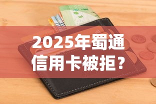 2025年蜀通信用卡被拒？公布五个征信花了还可以借钱的平台