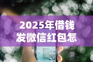 2025年借钱发微信红包怎么说话：梳理五个支付宝可以借钱的平台