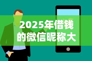 2025年借钱的微信昵称大全男生：推荐5个手机借钱平台