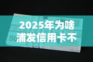 2025年为啥浦发信用卡不通过：梳理五个平台可以贷款
