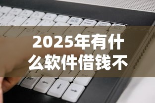 2025年有什么软件借钱不用刷脸的：看看这5个比较好的贷款平台