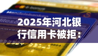 2025年河北银行信用卡被拒：梳理5个黑户一定能过的平台