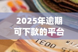 2025年逾期可下款的平台都有哪些，分享五个贷款平台app排行榜
