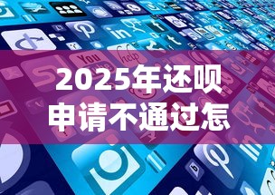 2025年还呗申请不通过怎么办？看看这五个比较好的小额贷款平台