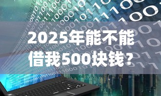2025年能不能借我500块钱？看看这5个无视黑白户秒下款口子app
