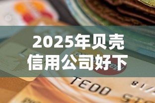 2025年贝壳信用公司好下款吗？罗列5个黑户逾期贷款平台