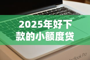 2025年好下款的小额度贷款，推荐五个不查征信好下款的网贷软件