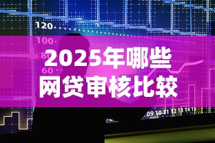 2025年哪些网贷审核比较容易通过？整合五个现在还有易下款的平台