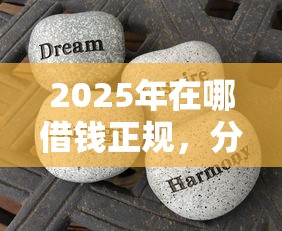 2025年在哪借钱正规,分享五个网贷平台借款好审批 2025年在哪借钱正规,分享五个网贷平台借款好审批