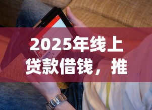 2025年线上贷款借钱，推荐5个能百分百通过的网贷app