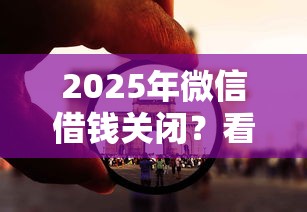 2025年微信借钱关闭？看看这五个如何举报网贷平台