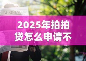 2025年拍拍贷怎么申请不通过？整合五个黑户可以借钱的软件