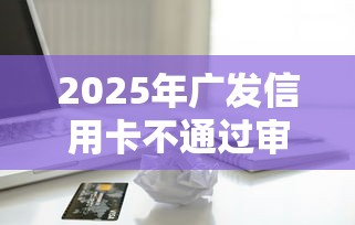 2025年广发信用卡不通过审核：整理五个黑户小贷平台好借款