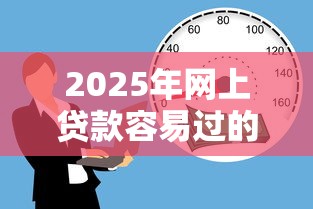 2025年网上贷款容易过的，试试这五个不审核夜间直接放款的网贷平台