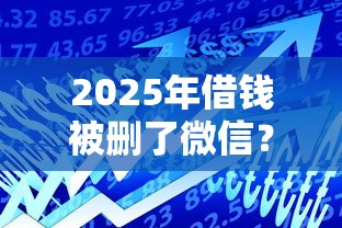 2025年借钱被删了微信？推荐5个通过率高的贷款平台