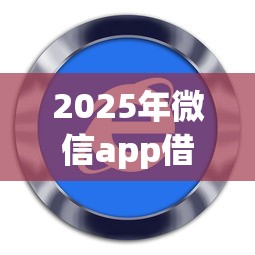 2025年微信app借钱软件？分享五个网络平台贷款