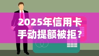 2025年信用卡手动提额被拒？推荐五个360借钱平台