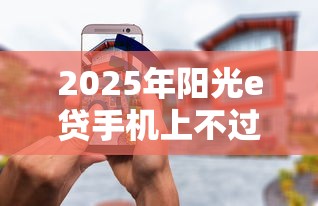 2025年阳光e贷手机上不过关，整理五个高炮双黑逾期必下款软件