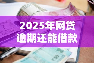 2025年网贷逾期还能借款的平台有哪些:整合5个不查征信的网贷平台 2025年网贷逾期还能借款的平台有哪些:整合5个不查征信的网贷平台