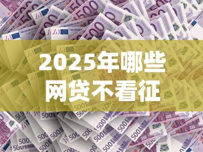 2025年哪些网贷不看征信就可以就借，公布五个申请网贷秒拒还有哪几个平台可以借