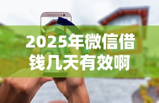 2025年微信借钱几天有效啊安全吗：看看这5个无条件借款的软件