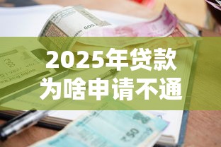 2025年贷款为啥申请不通过：梳理5个容易下款的借款平台2025